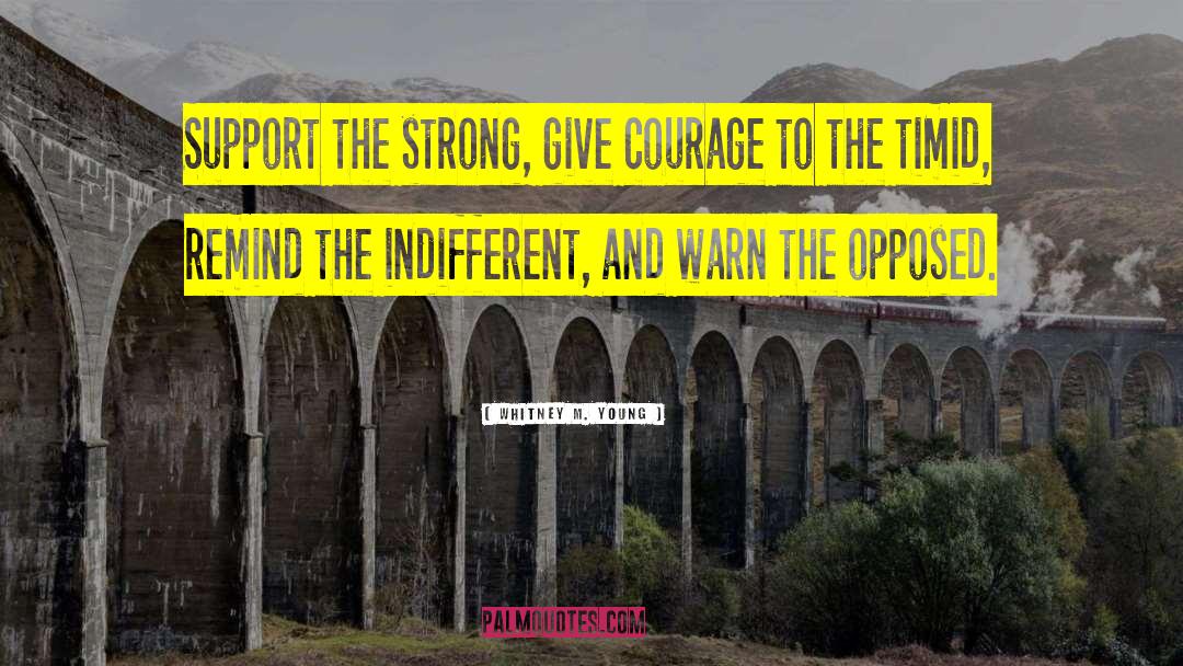 Whitney M. Young Quotes: Support the strong, give courage