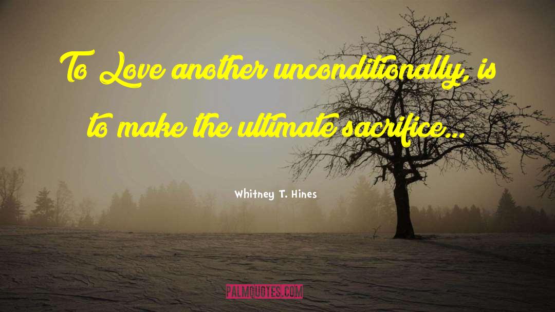 Whitney T. Hines Quotes: To Love another unconditionally, is