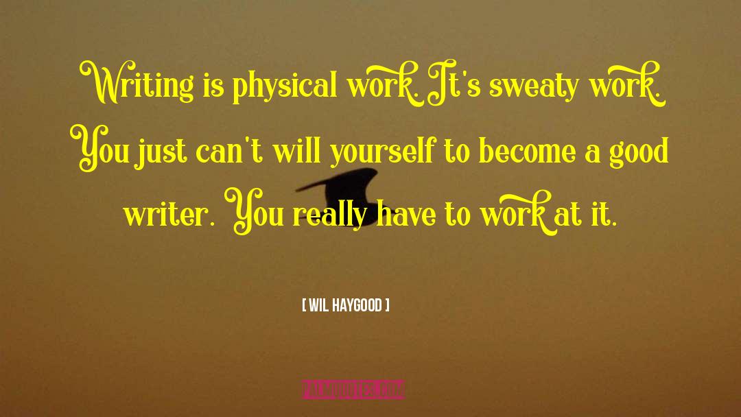 Wil Haygood Quotes: Writing is physical work. It's