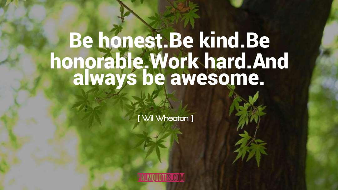 Wil Wheaton Quotes: Be honest.<br>Be kind.<br>Be honorable.<br>Work hard.<br>And