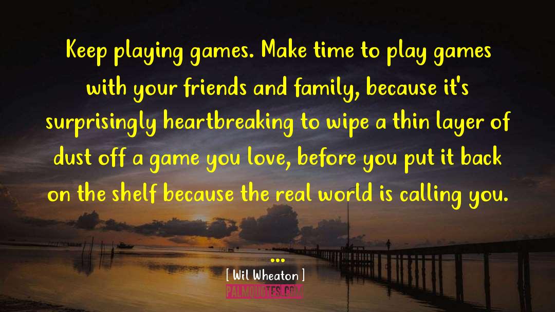 Wil Wheaton Quotes: Keep playing games. Make time