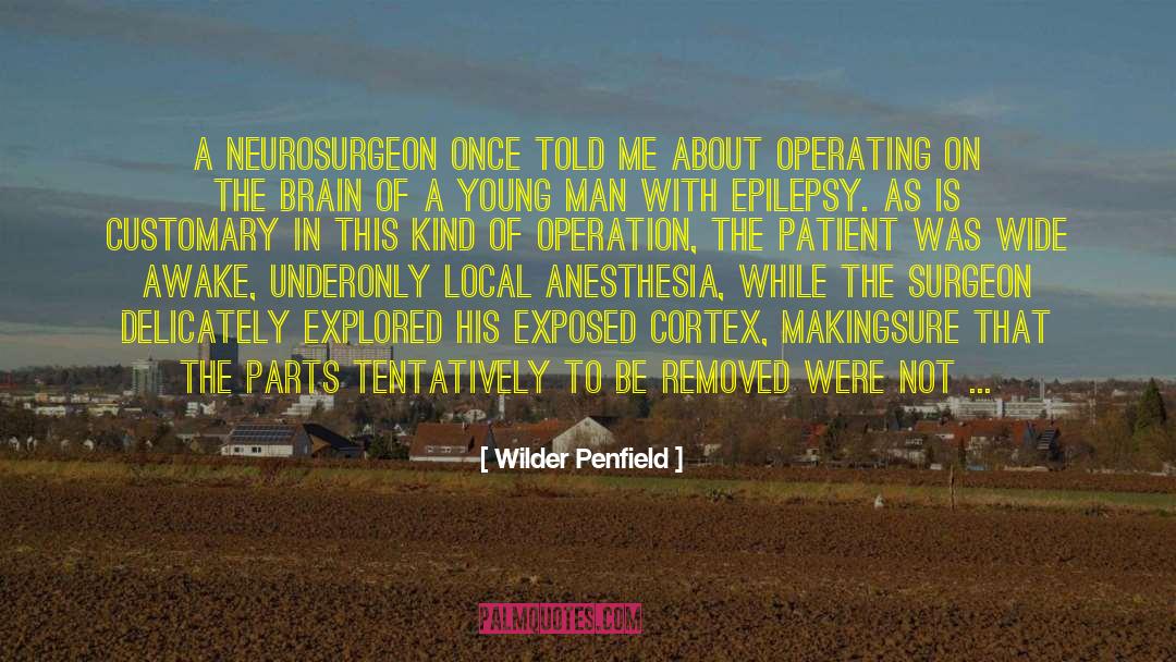 Wilder Penfield Quotes: A neurosurgeon once told me