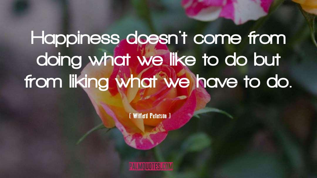 Wilferd Peterson Quotes: Happiness doesn't come from doing