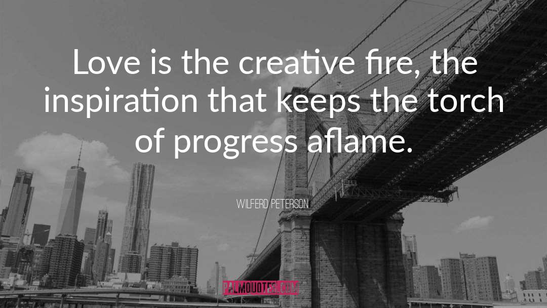 Wilferd Peterson Quotes: Love is the creative fire,