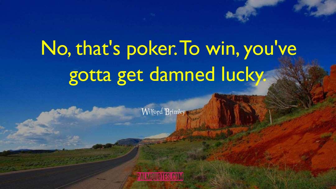 Wilford Brimley Quotes: No, that's poker. To win,