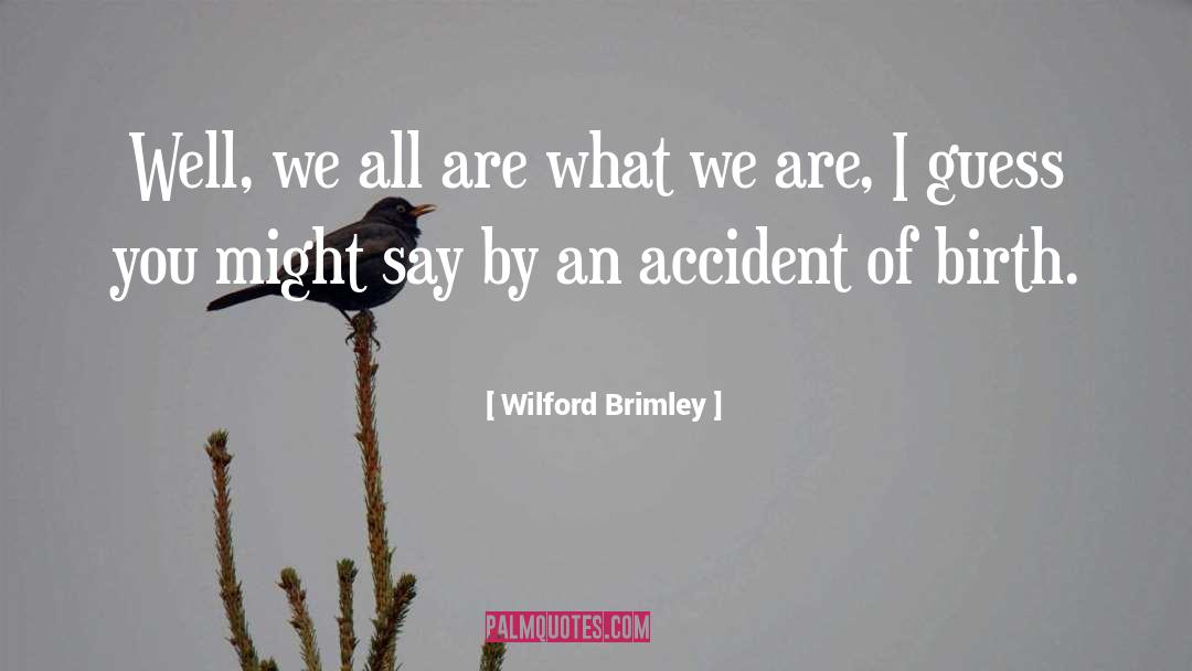 Wilford Brimley Quotes: Well, we all are what