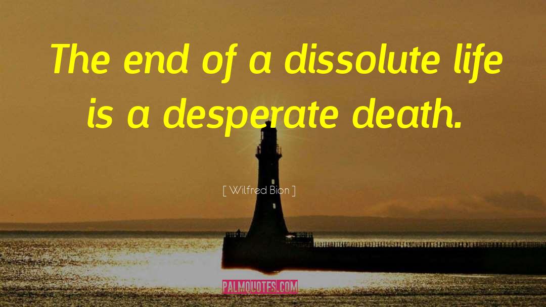 Wilfred Bion Quotes: The end of a dissolute