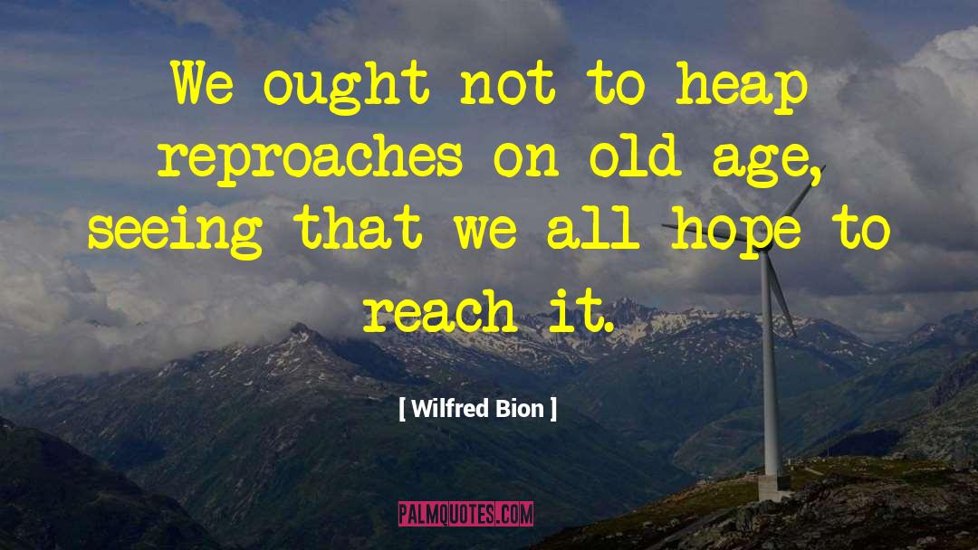 Wilfred Bion Quotes: We ought not to heap