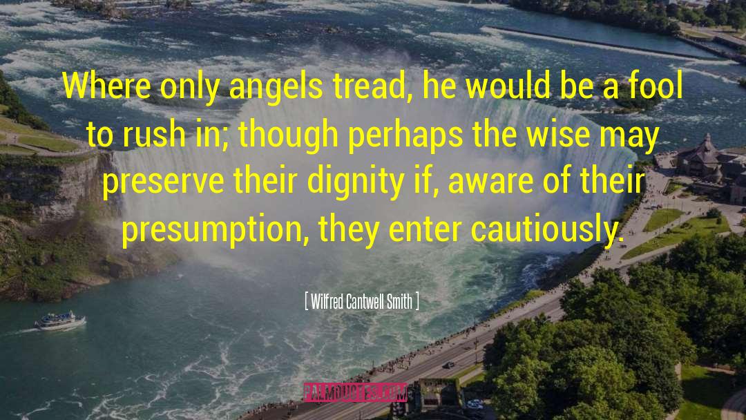 Wilfred Cantwell Smith Quotes: Where only angels tread, he