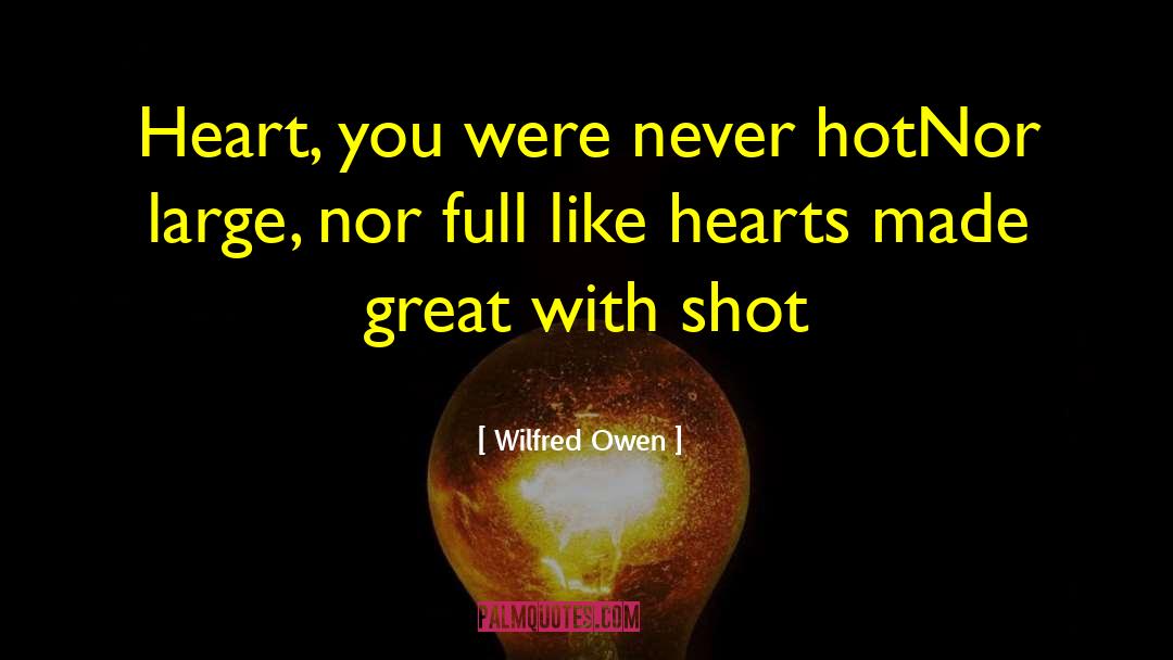Wilfred Owen Quotes: Heart, you were never hot<br>Nor