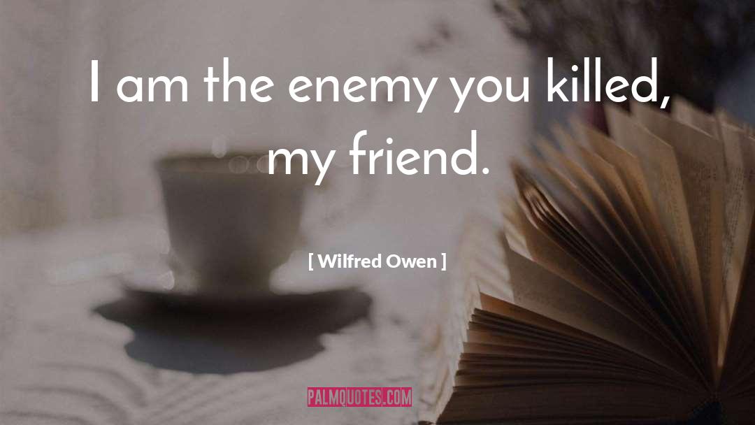 Wilfred Owen Quotes: I am the enemy you