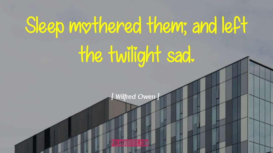 Wilfred Owen Quotes: Sleep mothered them; and left