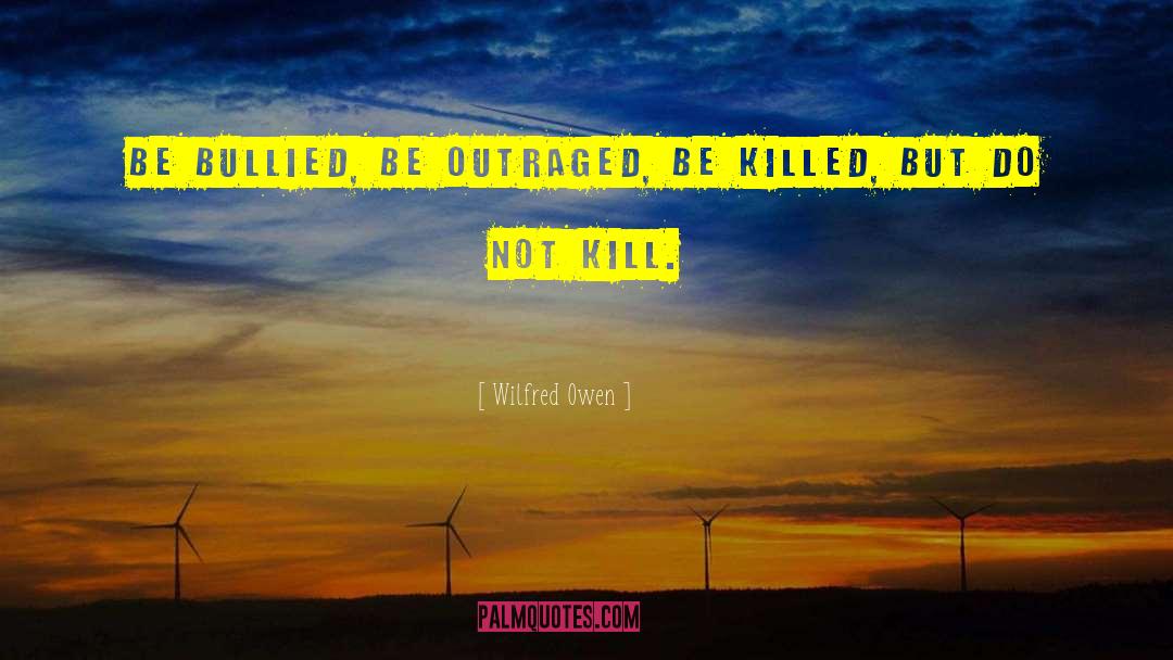 Wilfred Owen Quotes: Be bullied, be outraged, be