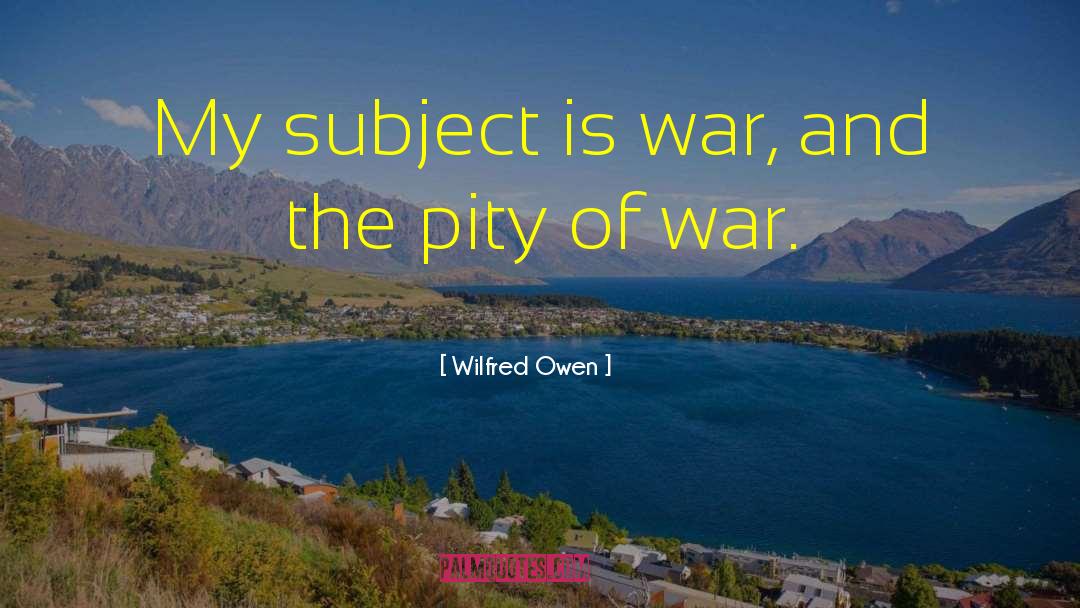 Wilfred Owen Quotes: My subject is war, and