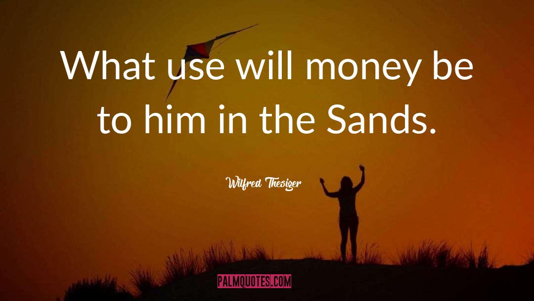 Wilfred Thesiger Quotes: What use will money be