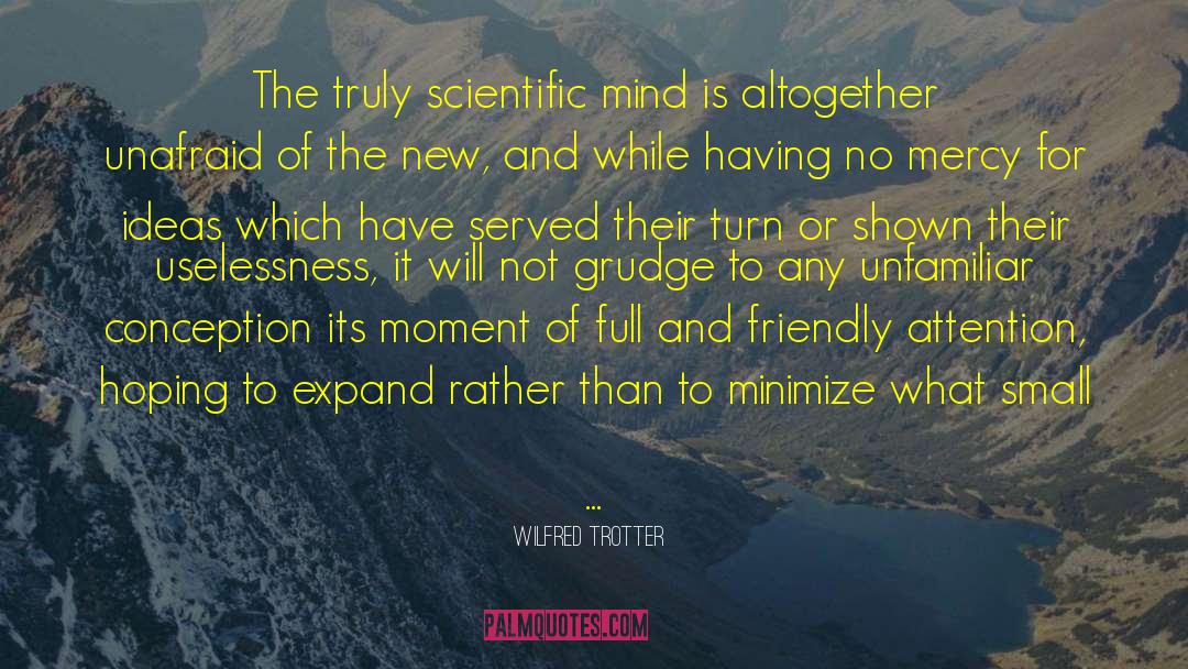 Wilfred Trotter Quotes: The truly scientific mind is