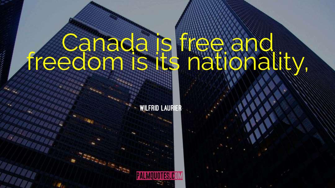Wilfrid Laurier Quotes: Canada is free and freedom