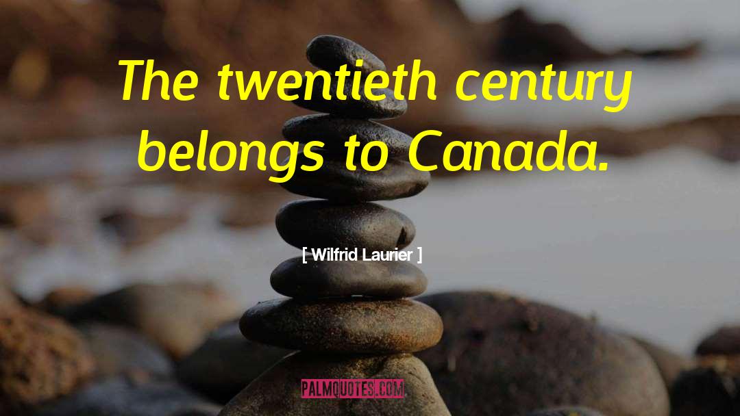 Wilfrid Laurier Quotes: The twentieth century belongs to