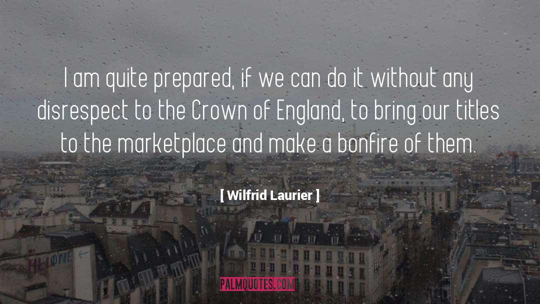 Wilfrid Laurier Quotes: I am quite prepared, if