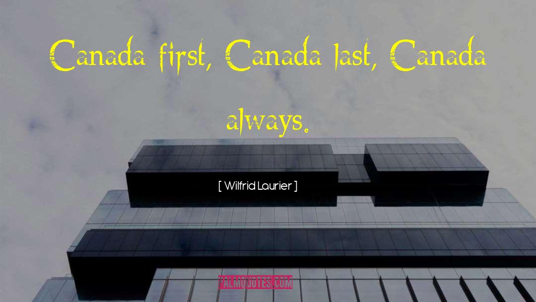 Wilfrid Laurier Quotes: Canada first, Canada last, Canada