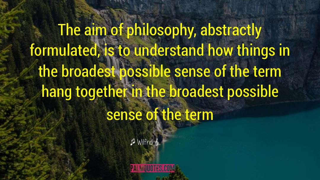 Wilfrid Quotes: The aim of philosophy, abstractly