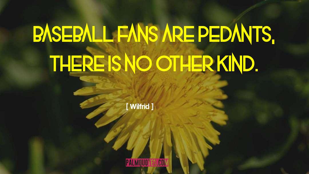 Wilfrid Quotes: Baseball fans are pedants, there