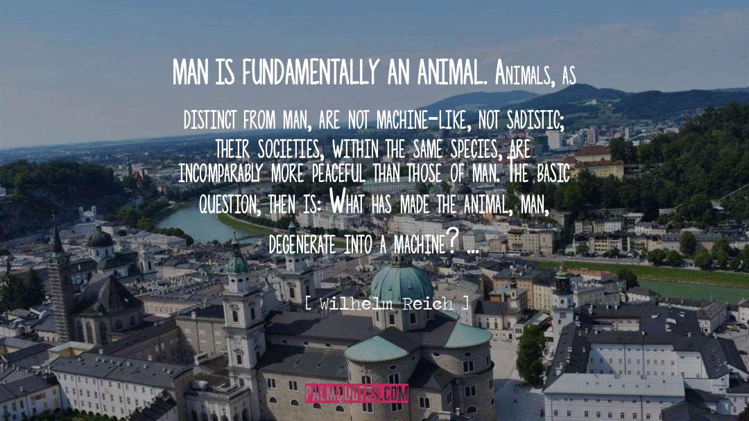 Wilhelm Reich Quotes: MAN IS FUNDAMENTALLY AN ANIMAL.