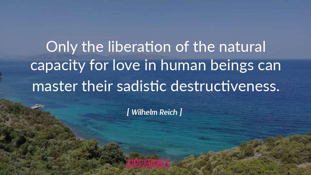 Wilhelm Reich Quotes: Only the liberation of the
