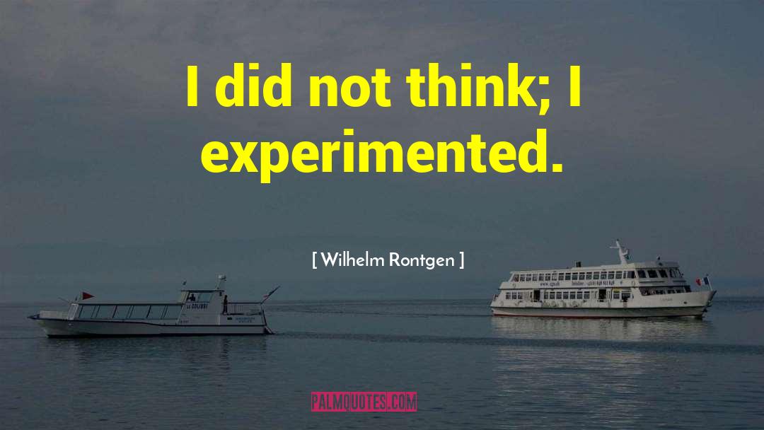 Wilhelm Rontgen Quotes: I did not think; I