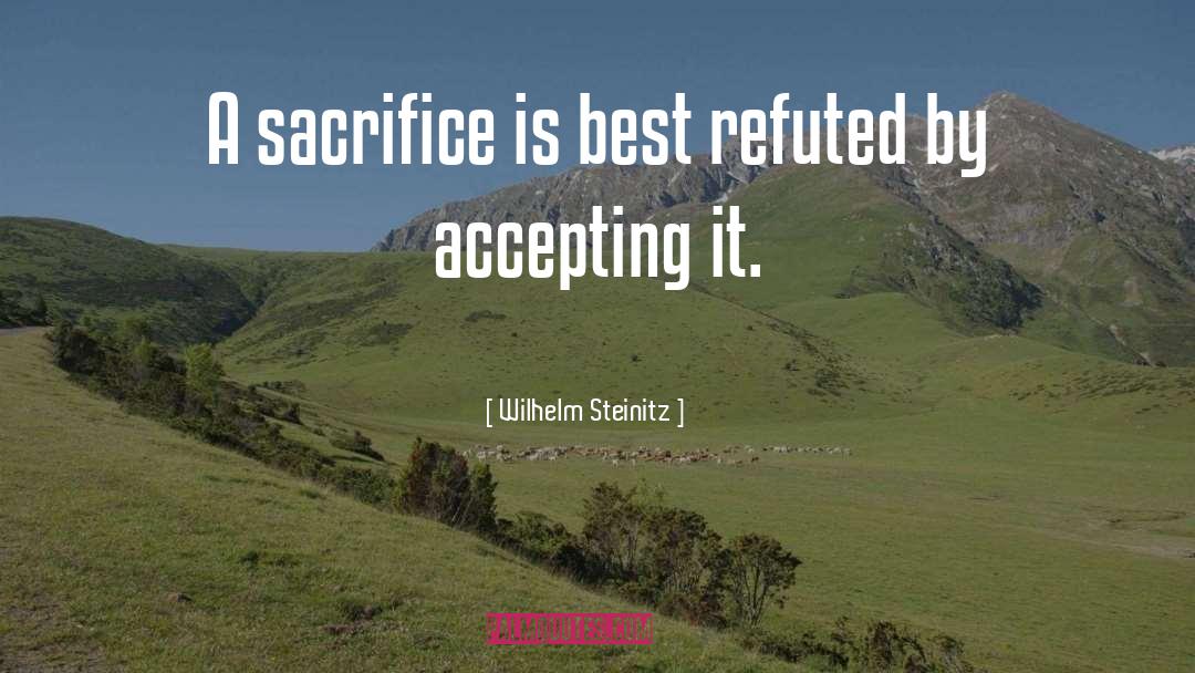 Wilhelm Steinitz Quotes: A sacrifice is best refuted