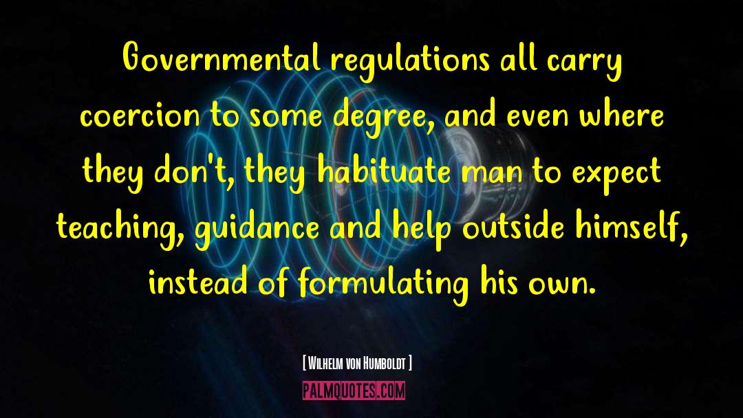 Wilhelm Von Humboldt Quotes: Governmental regulations all carry coercion