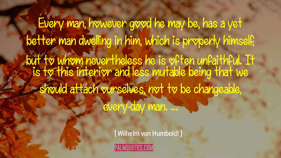 Wilhelm Von Humboldt Quotes: Every man, however good he