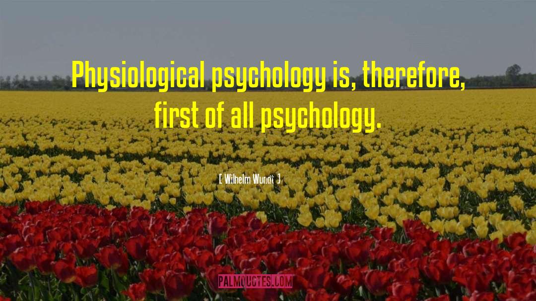 Wilhelm Wundt Quotes: Physiological psychology is, therefore, first