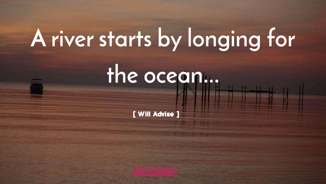 Will Advise Quotes: A river starts by longing