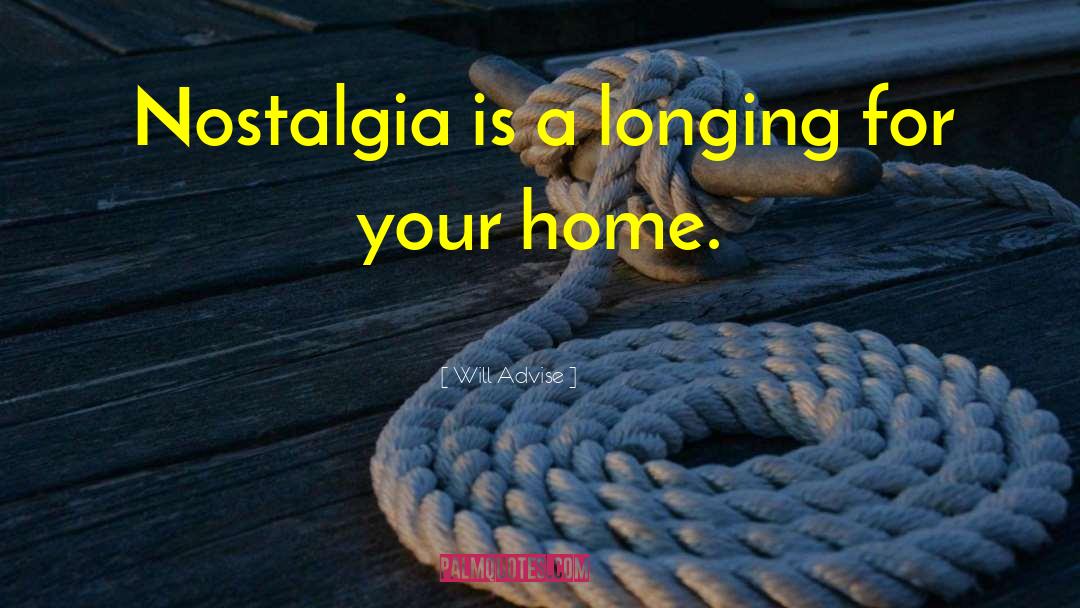 Will Advise Quotes: Nostalgia is a longing for