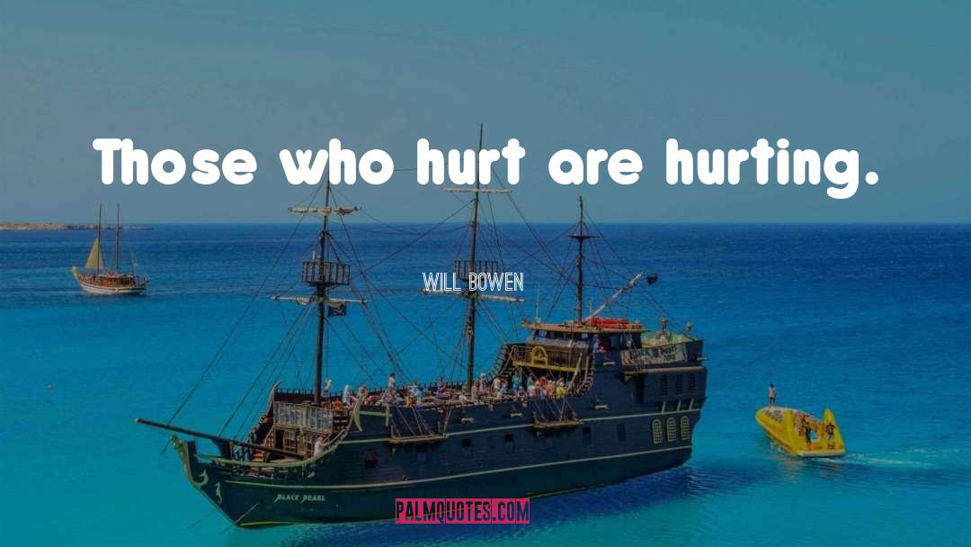 Will Bowen Quotes: Those who hurt are hurting.