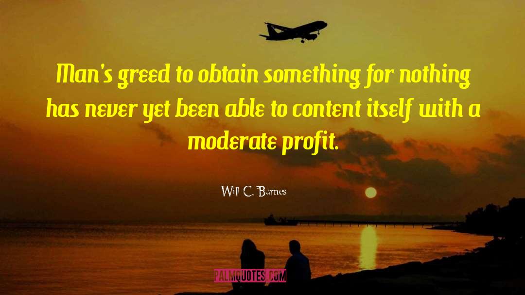 Will C. Barnes Quotes: Man's greed to obtain something
