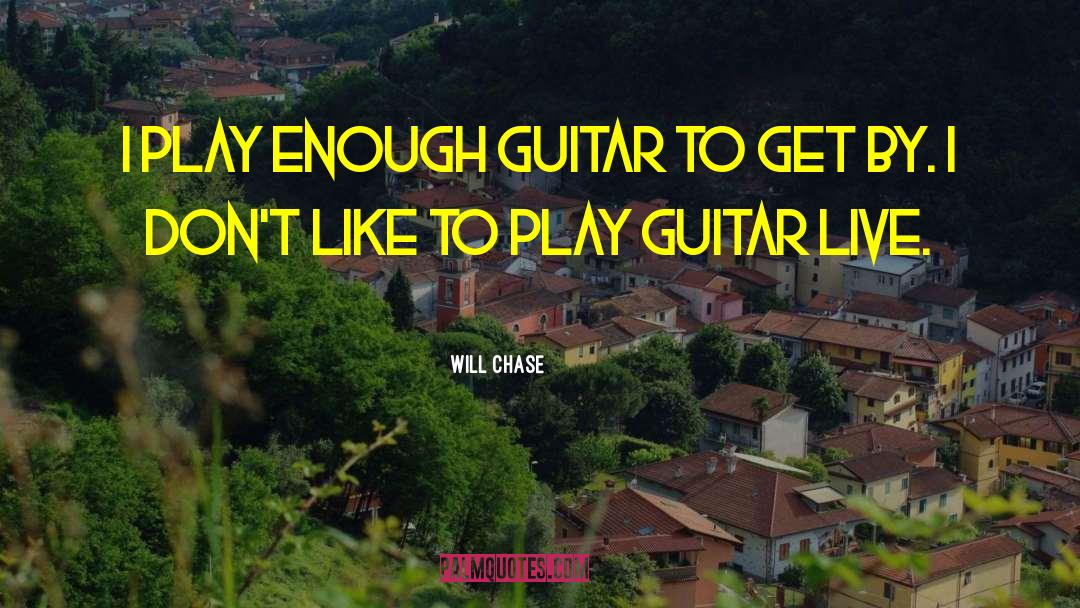 Will Chase Quotes: I play enough guitar to