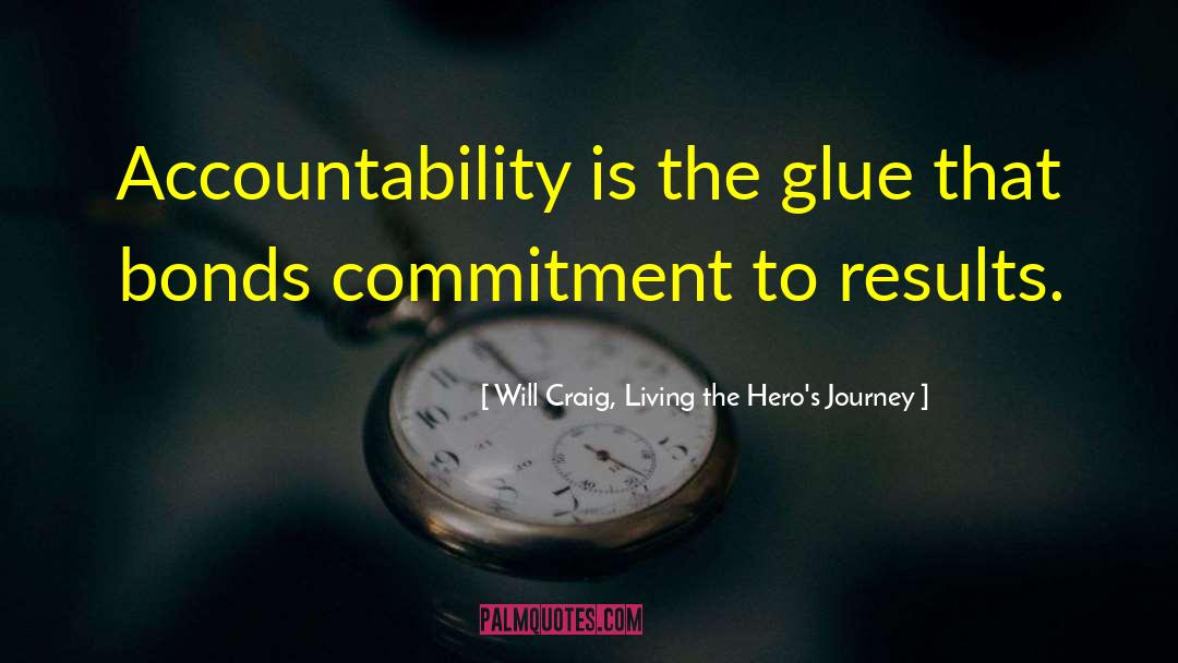 Will Craig, Living The Hero's Journey Quotes: Accountability is the glue that