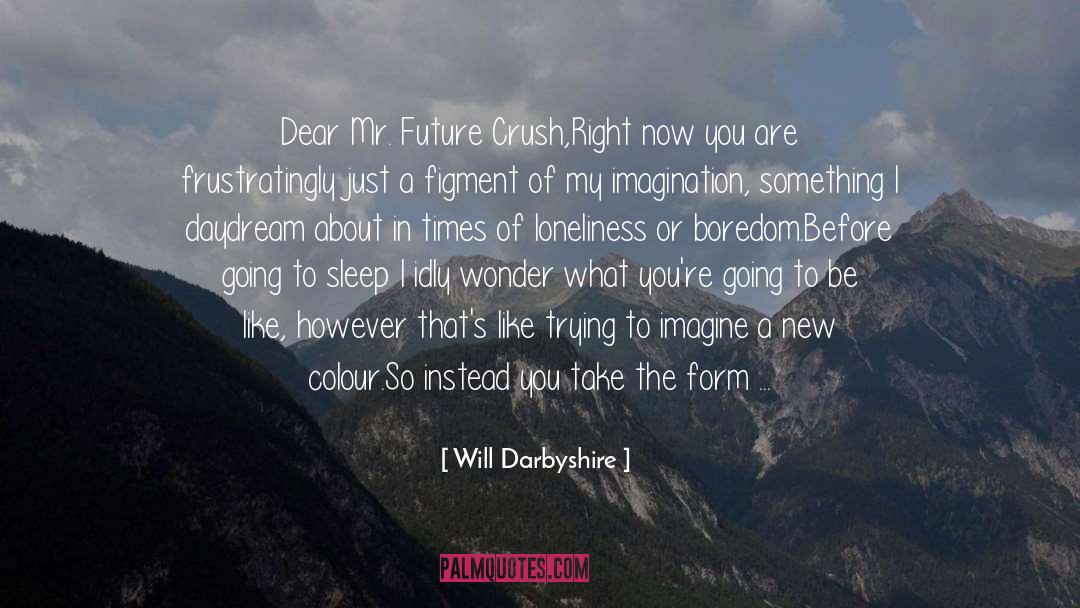 Will Darbyshire Quotes: Dear Mr. Future Crush,<br /><br