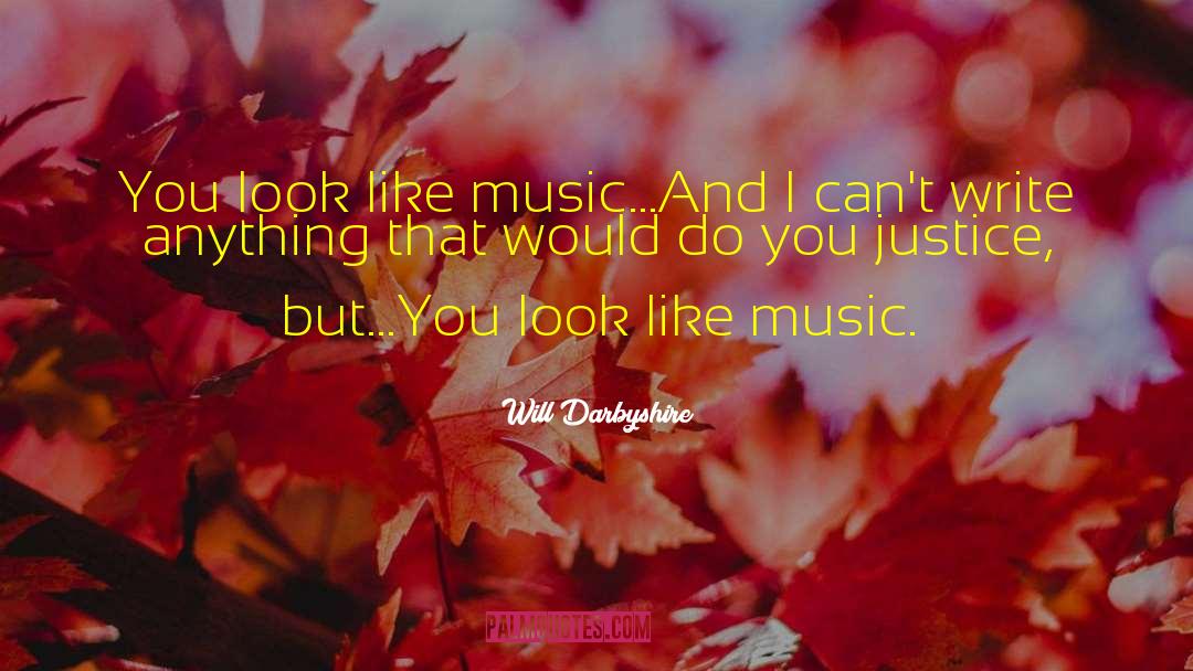 Will Darbyshire Quotes: You look like music…<br />And