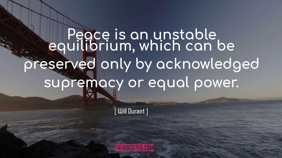 Will Durant Quotes: Peace is an unstable equilibrium,