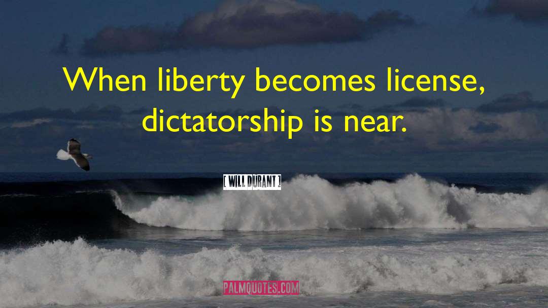 Will Durant Quotes: When liberty becomes license, dictatorship