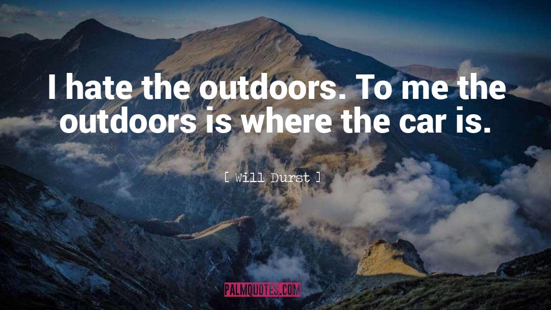 Will Durst Quotes: I hate the outdoors. To