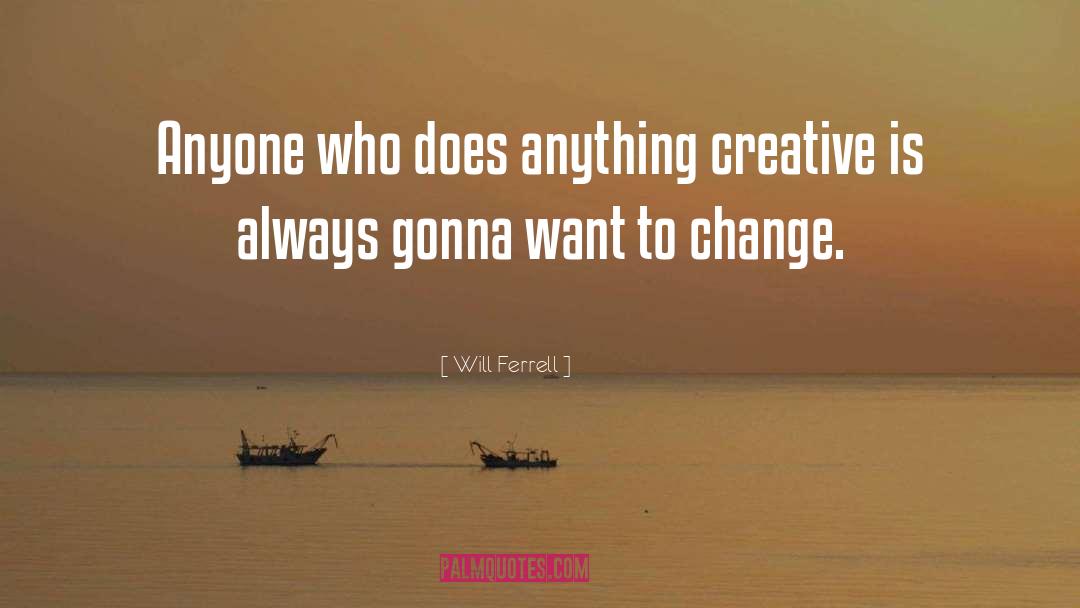 Will Ferrell Quotes: Anyone who does anything creative