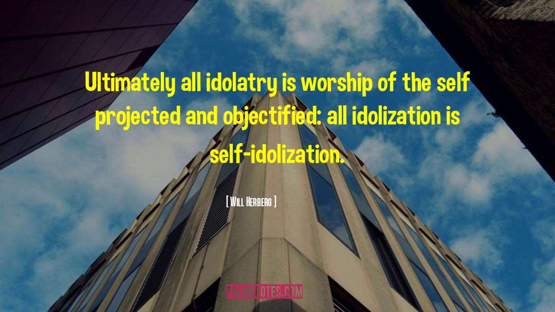 Will Herberg Quotes: Ultimately all idolatry is worship