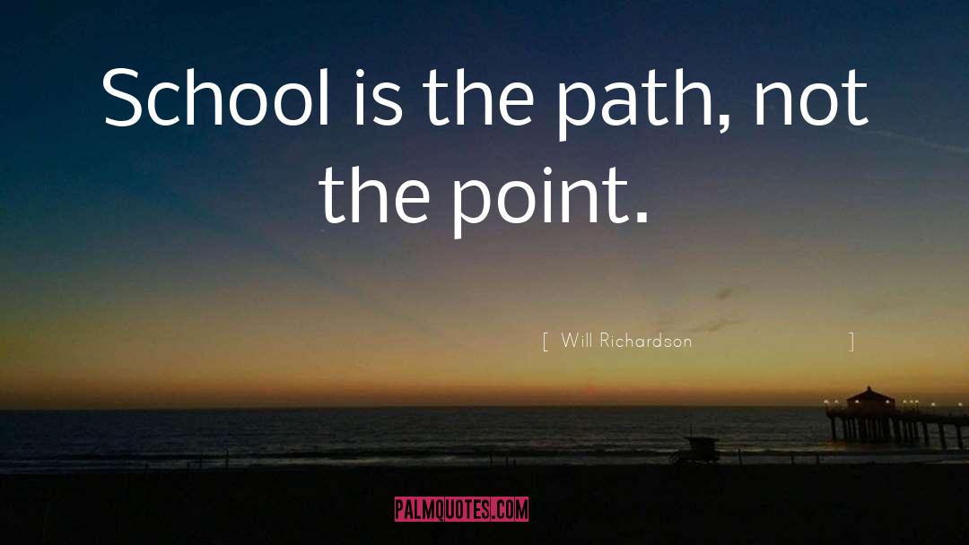 Will Richardson Quotes: School is the path, not
