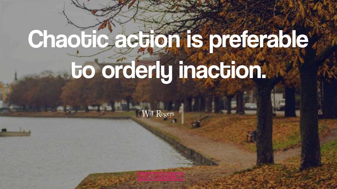 Will Rogers Quotes: Chaotic action is preferable to