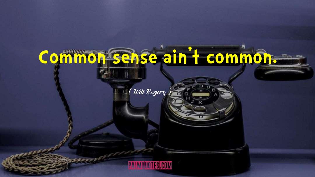 Will Rogers Quotes: Common sense ain't common.