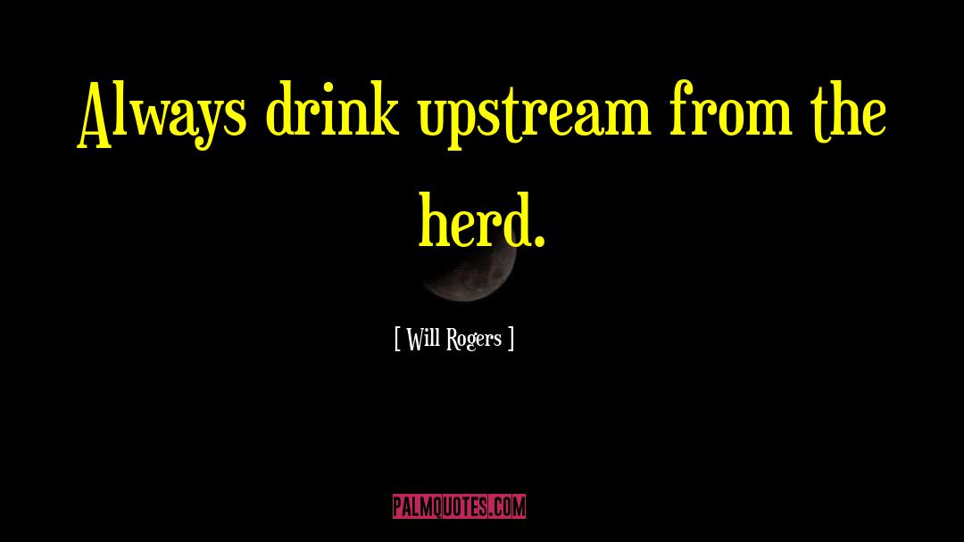 Will Rogers Quotes: Always drink upstream from the